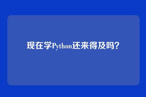 现在学Python还来得及吗？