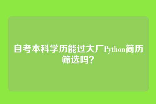 自考本科学历能过大厂Python简历筛选吗？