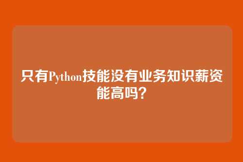只有Python技能没有业务知识薪资能高吗？