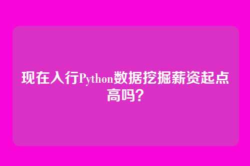 现在入行Python数据挖掘薪资起点高吗？
