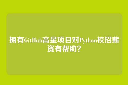 拥有GitHub高星项目对Python校招薪资有帮助？