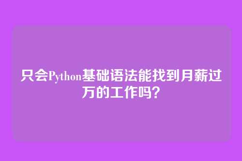 只会Python基础语法能找到月薪过万的工作吗？