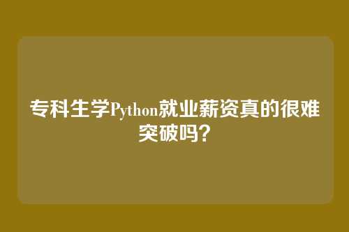 专科生学Python就业薪资真的很难突破吗？