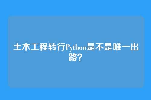 土木工程转行Python是不是唯一出路？