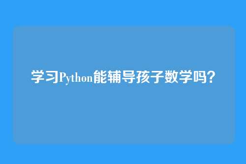 学习Python能辅导孩子数学吗？