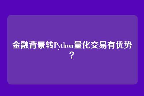 金融背景转Python量化交易有优势？