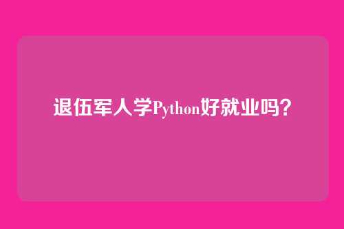 退伍军人学Python好就业吗？