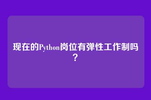现在的Python岗位有弹性工作制吗？