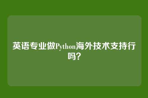 英语专业做Python海外技术支持行吗?