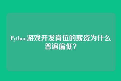 Python游戏开发岗位的薪资为什么普遍偏低？