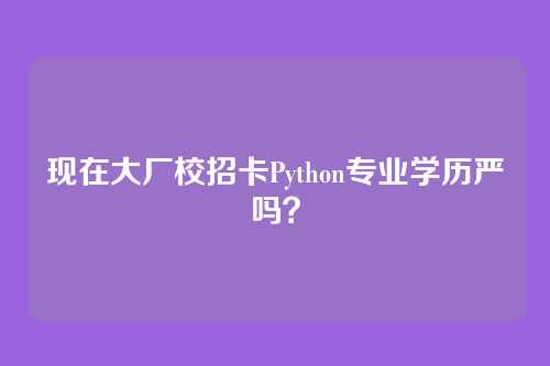 现在大厂校招卡Python专业学历严吗？