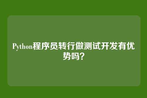 Python程序员转行做测试开发有优势吗？