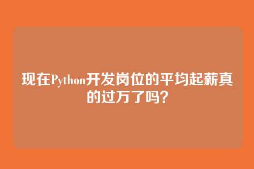 现在Python开发岗位的平均起薪真的过万了吗？