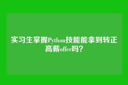 实习生掌握Python技能能拿到转正高薪offer吗？