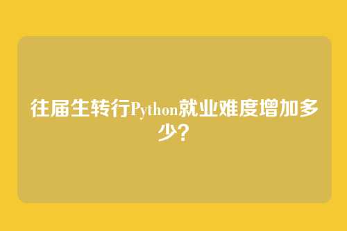 往届生转行Python就业难度增加多少？