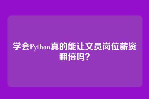 学会Python真的能让文员岗位薪资翻倍吗？