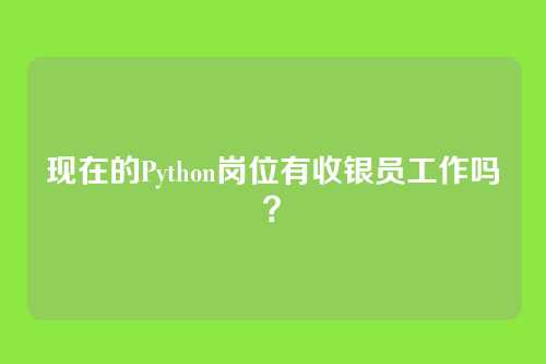 现在的Python岗位有收银员工作吗?