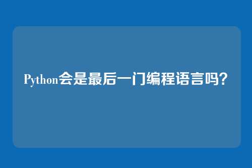 Python会是最后一门编程语言吗？