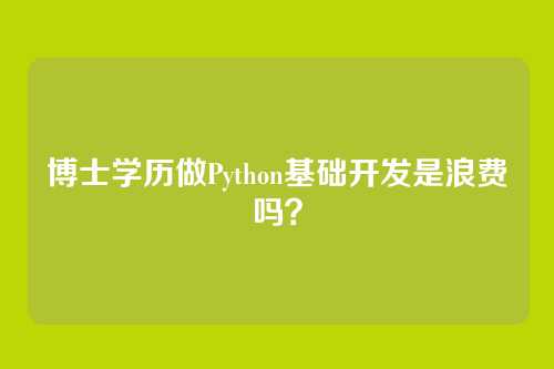 博士学历做Python基础开发是浪费吗？