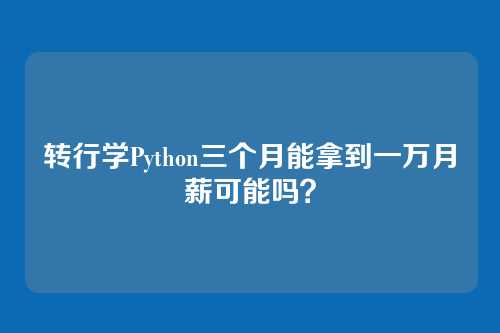 转行学Python三个月能拿到一万月薪可能吗?
