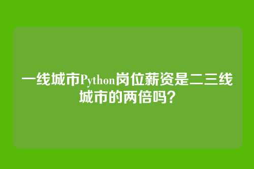 一线城市Python岗位薪资是二三线城市的两倍吗？