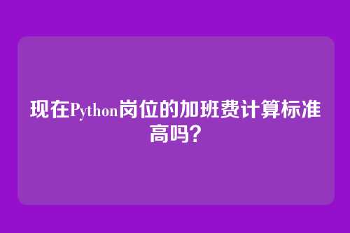 现在Python岗位的加班费计算标准高吗？