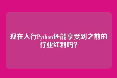 现在入行Python还能享受到之前的行业红利吗？