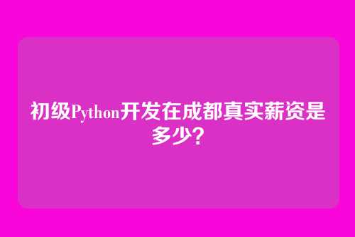 初级Python开发在成都真实薪资是多少?
