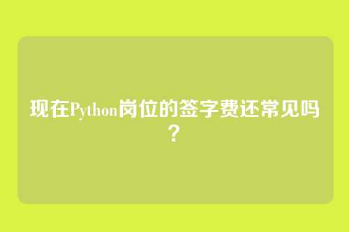 现在Python岗位的签字费还常见吗？