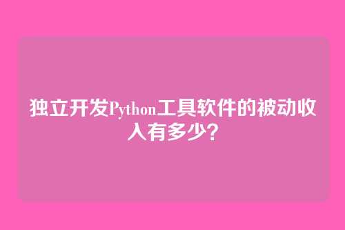 独立开发Python工具软件的被动收入有多少?