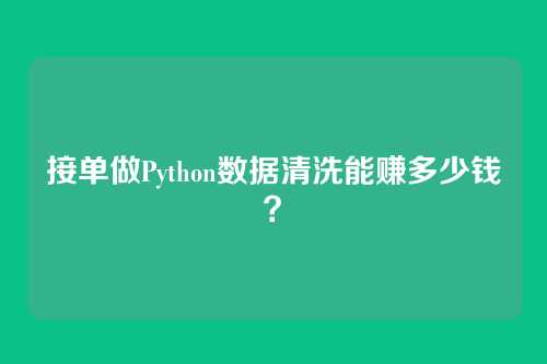 接单做Python数据清洗能赚多少钱？