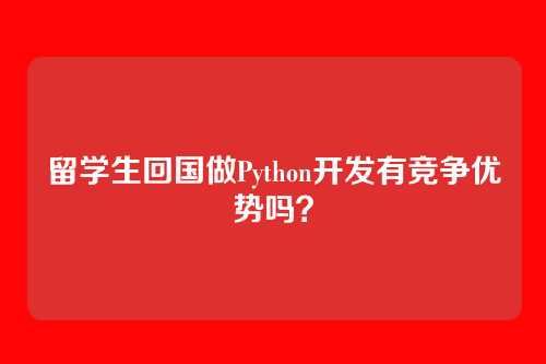 留学生回国做Python开发有竞争优势吗？