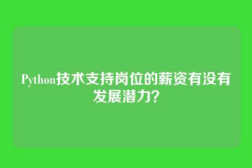 Python技术支持岗位的薪资有没有发展潜力？