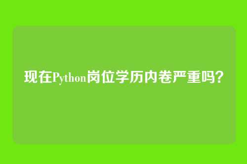 现在Python岗位学历内卷严重吗?