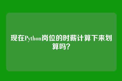 现在Python岗位的时薪计算下来划算吗?