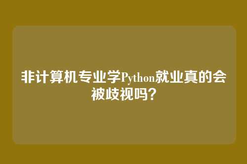 非计算机专业学Python就业真的会被歧视吗?