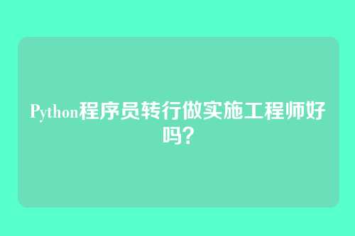 Python程序员转行做实施工程师好吗？