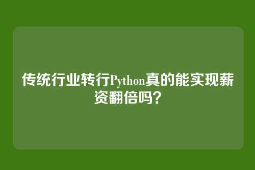 传统行业转行Python真的能实现薪资翻倍吗？