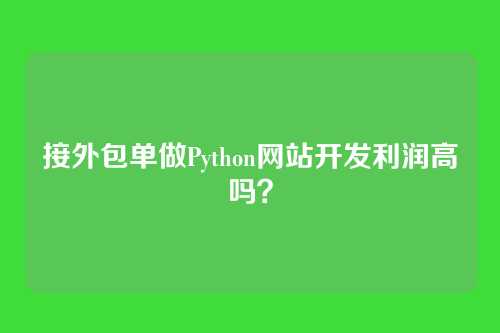 接外包单做Python网站开发利润高吗？