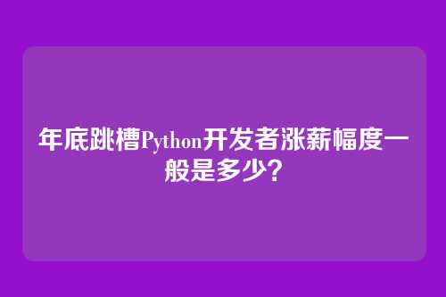 年底跳槽Python开发者涨薪幅度一般是多少？