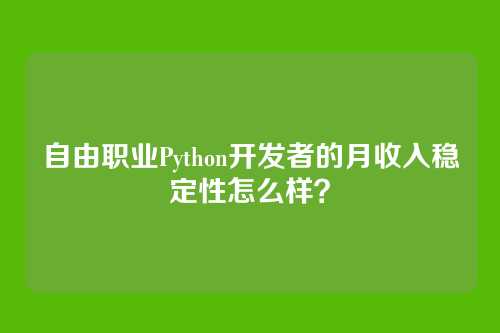 自由职业Python开发者的月收入稳定性怎么样？