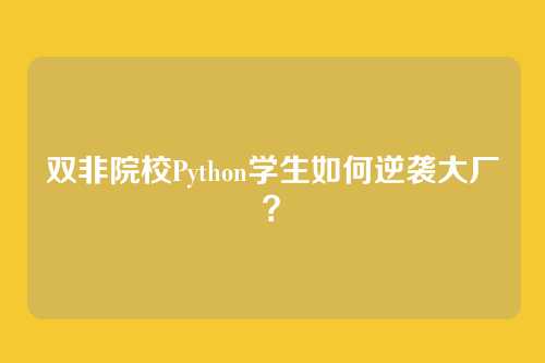 双非院校Python学生如何逆袭大厂？
