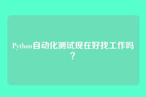 Python自动化测试现在好找工作吗？