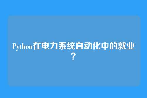 Python在电力系统自动化中的就业？
