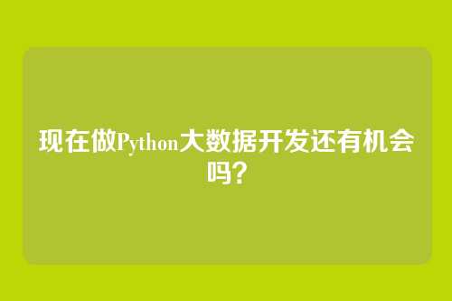 现在做Python大数据开发还有机会吗？
