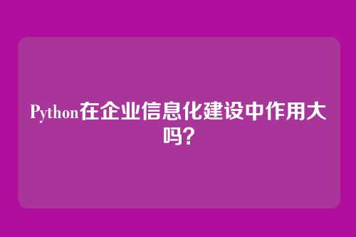 Python在企业信息化建设中作用大吗?
