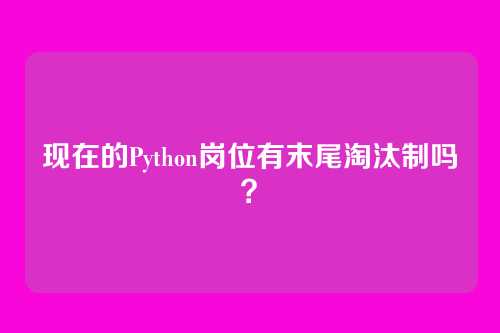 现在的Python岗位有末尾淘汰制吗？