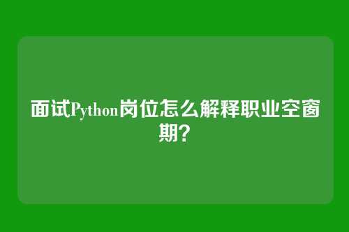 面试Python岗位怎么解释职业空窗期？