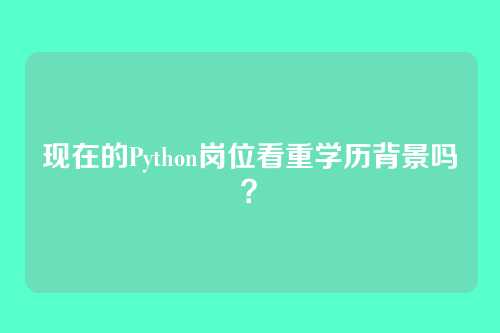 现在的Python岗位看重学历背景吗？
