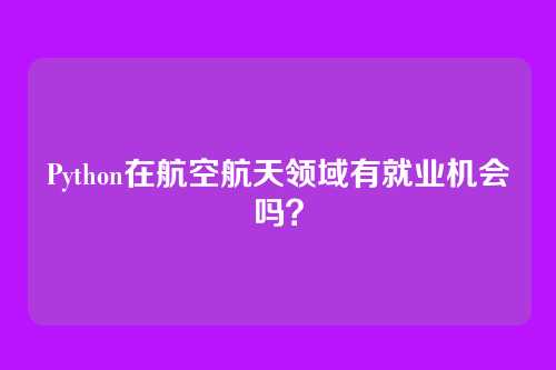 Python在航空航天领域有就业机会吗？